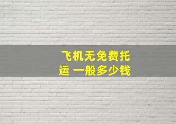 飞机无免费托运 一般多少钱